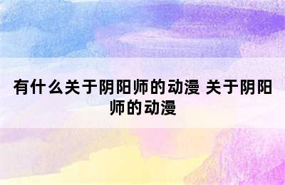 有什么关于阴阳师的动漫 关于阴阳师的动漫